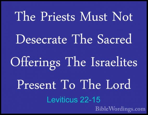 Leviticus 22-15 - The Priests Must Not Desecrate The Sacred OfferThe Priests Must Not Desecrate The Sacred Offerings The Israelites Present To The Lord 