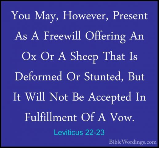 Leviticus 22-23 - You May, However, Present As A Freewill OfferinYou May, However, Present As A Freewill Offering An Ox Or A Sheep That Is Deformed Or Stunted, But It Will Not Be Accepted In Fulfillment Of A Vow. 