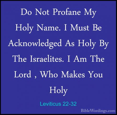 Leviticus 22-32 - Do Not Profane My Holy Name. I Must Be AcknowleDo Not Profane My Holy Name. I Must Be Acknowledged As Holy By The Israelites. I Am The Lord , Who Makes You Holy 