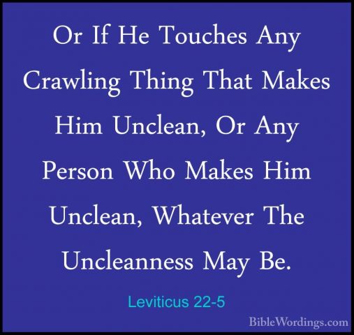 Leviticus 22-5 - Or If He Touches Any Crawling Thing That Makes HOr If He Touches Any Crawling Thing That Makes Him Unclean, Or Any Person Who Makes Him Unclean, Whatever The Uncleanness May Be. 