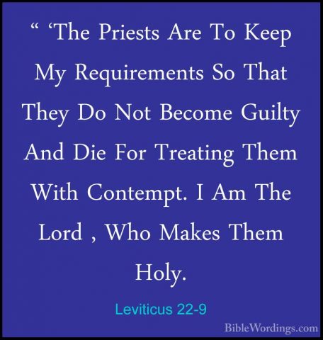 Leviticus 22-9 - " 'The Priests Are To Keep My Requirements So Th" 'The Priests Are To Keep My Requirements So That They Do Not Become Guilty And Die For Treating Them With Contempt. I Am The Lord , Who Makes Them Holy. 