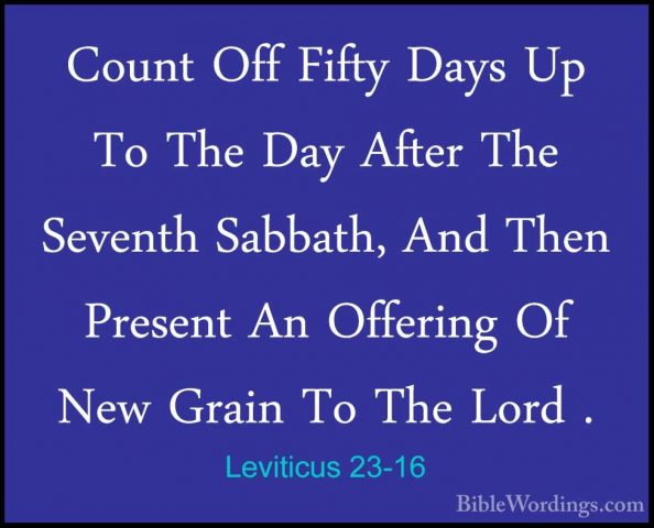 Leviticus 23-16 - Count Off Fifty Days Up To The Day After The SeCount Off Fifty Days Up To The Day After The Seventh Sabbath, And Then Present An Offering Of New Grain To The Lord . 