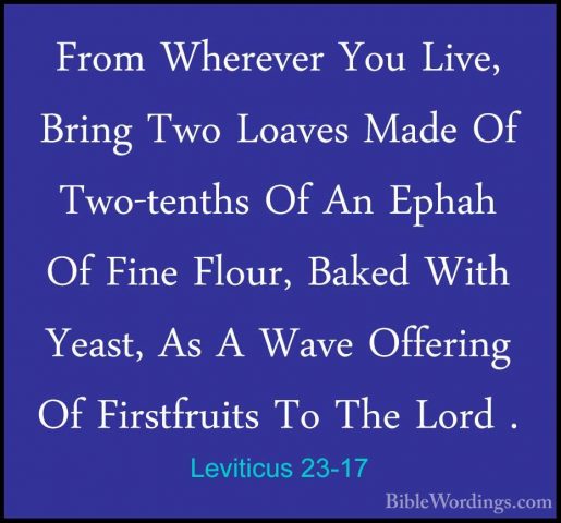Leviticus 23-17 - From Wherever You Live, Bring Two Loaves Made OFrom Wherever You Live, Bring Two Loaves Made Of Two-tenths Of An Ephah Of Fine Flour, Baked With Yeast, As A Wave Offering Of Firstfruits To The Lord . 