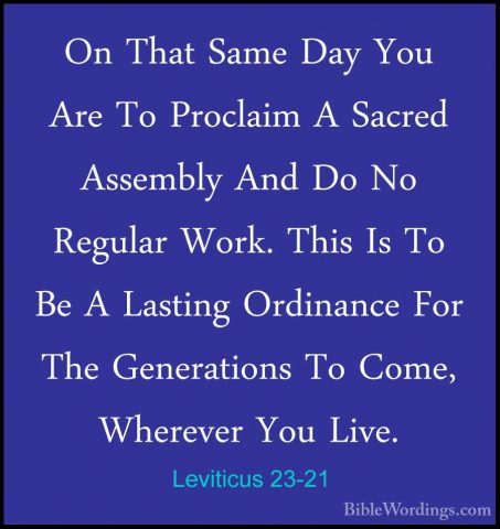 Leviticus 23-21 - On That Same Day You Are To Proclaim A Sacred AOn That Same Day You Are To Proclaim A Sacred Assembly And Do No Regular Work. This Is To Be A Lasting Ordinance For The Generations To Come, Wherever You Live. 