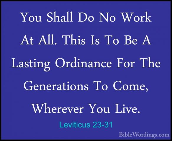 Leviticus 23-31 - You Shall Do No Work At All. This Is To Be A LaYou Shall Do No Work At All. This Is To Be A Lasting Ordinance For The Generations To Come, Wherever You Live. 