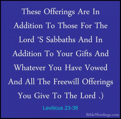 Leviticus 23-38 - These Offerings Are In Addition To Those For ThThese Offerings Are In Addition To Those For The Lord 'S Sabbaths And In Addition To Your Gifts And Whatever You Have Vowed And All The Freewill Offerings You Give To The Lord .) 