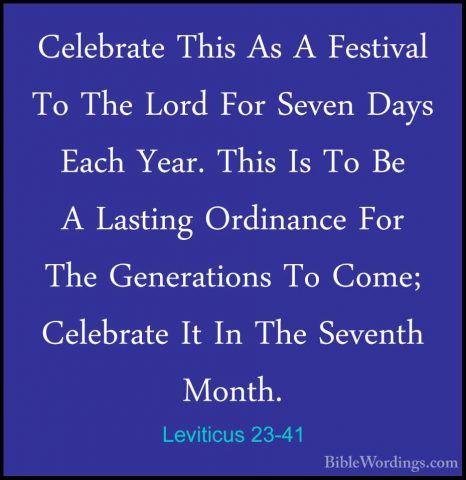Leviticus 23-41 - Celebrate This As A Festival To The Lord For SeCelebrate This As A Festival To The Lord For Seven Days Each Year. This Is To Be A Lasting Ordinance For The Generations To Come; Celebrate It In The Seventh Month. 