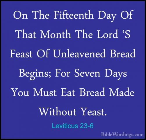 Leviticus 23-6 - On The Fifteenth Day Of That Month The Lord 'S FOn The Fifteenth Day Of That Month The Lord 'S Feast Of Unleavened Bread Begins; For Seven Days You Must Eat Bread Made Without Yeast. 