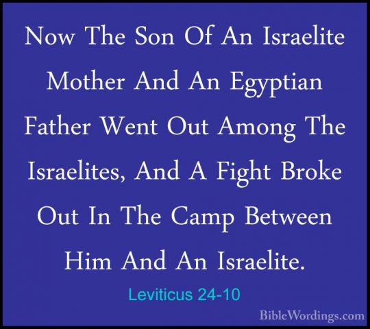 Leviticus 24-10 - Now The Son Of An Israelite Mother And An EgyptNow The Son Of An Israelite Mother And An Egyptian Father Went Out Among The Israelites, And A Fight Broke Out In The Camp Between Him And An Israelite. 