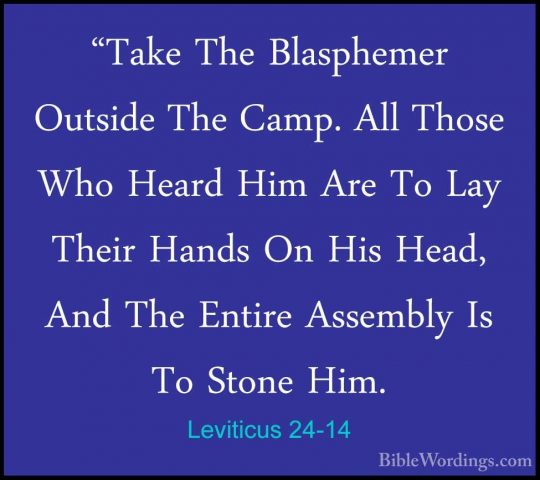 Leviticus 24-14 - "Take The Blasphemer Outside The Camp. All Thos"Take The Blasphemer Outside The Camp. All Those Who Heard Him Are To Lay Their Hands On His Head, And The Entire Assembly Is To Stone Him. 