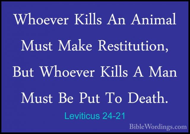 Leviticus 24-21 - Whoever Kills An Animal Must Make Restitution,Whoever Kills An Animal Must Make Restitution, But Whoever Kills A Man Must Be Put To Death. 