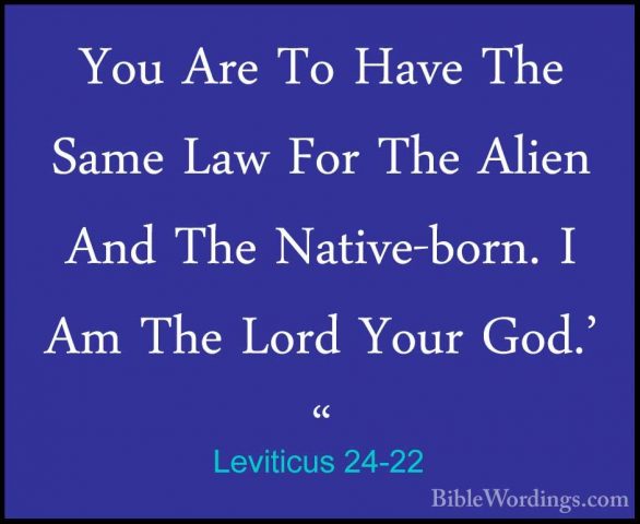 Leviticus 24-22 - You Are To Have The Same Law For The Alien AndYou Are To Have The Same Law For The Alien And The Native-born. I Am The Lord Your God.' " 