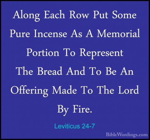 Leviticus 24-7 - Along Each Row Put Some Pure Incense As A MemoriAlong Each Row Put Some Pure Incense As A Memorial Portion To Represent The Bread And To Be An Offering Made To The Lord By Fire. 