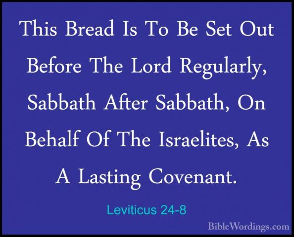 Leviticus 24-8 - This Bread Is To Be Set Out Before The Lord ReguThis Bread Is To Be Set Out Before The Lord Regularly, Sabbath After Sabbath, On Behalf Of The Israelites, As A Lasting Covenant. 