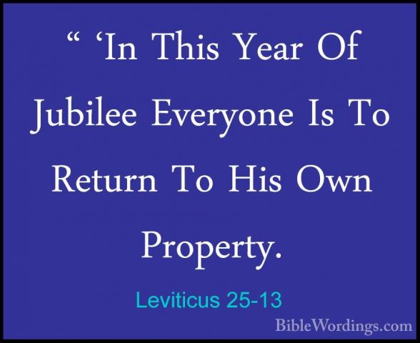 Leviticus 25-13 - " 'In This Year Of Jubilee Everyone Is To Retur" 'In This Year Of Jubilee Everyone Is To Return To His Own Property. 