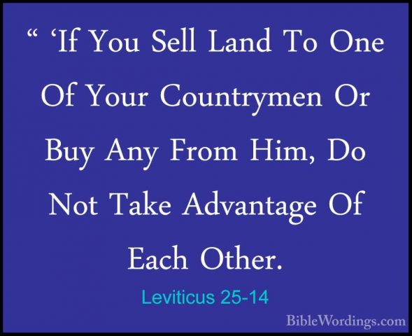 Leviticus 25-14 - " 'If You Sell Land To One Of Your Countrymen O" 'If You Sell Land To One Of Your Countrymen Or Buy Any From Him, Do Not Take Advantage Of Each Other. 