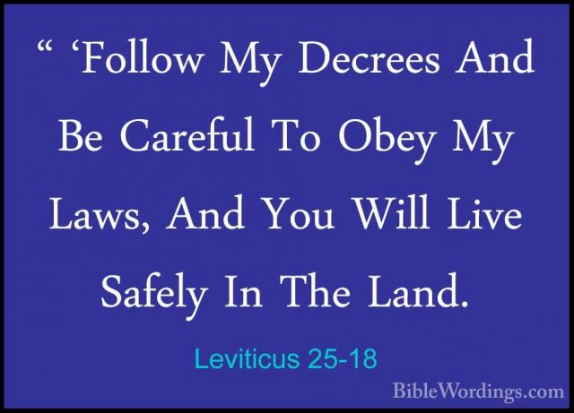 Leviticus 25-18 - " 'Follow My Decrees And Be Careful To Obey My" 'Follow My Decrees And Be Careful To Obey My Laws, And You Will Live Safely In The Land. 