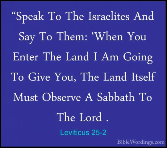 Leviticus 25-2 - "Speak To The Israelites And Say To Them: 'When"Speak To The Israelites And Say To Them: 'When You Enter The Land I Am Going To Give You, The Land Itself Must Observe A Sabbath To The Lord . 