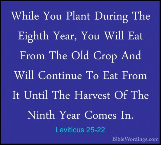 Leviticus 25-22 - While You Plant During The Eighth Year, You WilWhile You Plant During The Eighth Year, You Will Eat From The Old Crop And Will Continue To Eat From It Until The Harvest Of The Ninth Year Comes In. 
