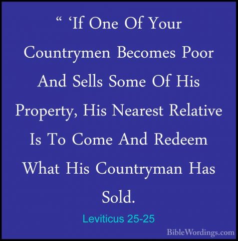 Leviticus 25-25 - " 'If One Of Your Countrymen Becomes Poor And S" 'If One Of Your Countrymen Becomes Poor And Sells Some Of His Property, His Nearest Relative Is To Come And Redeem What His Countryman Has Sold. 