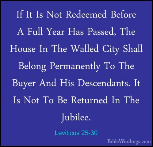 Leviticus 25-30 - If It Is Not Redeemed Before A Full Year Has PaIf It Is Not Redeemed Before A Full Year Has Passed, The House In The Walled City Shall Belong Permanently To The Buyer And His Descendants. It Is Not To Be Returned In The Jubilee. 