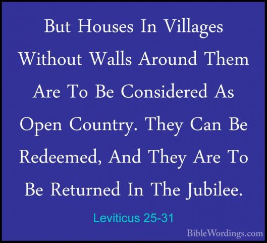 Leviticus 25-31 - But Houses In Villages Without Walls Around TheBut Houses In Villages Without Walls Around Them Are To Be Considered As Open Country. They Can Be Redeemed, And They Are To Be Returned In The Jubilee. 