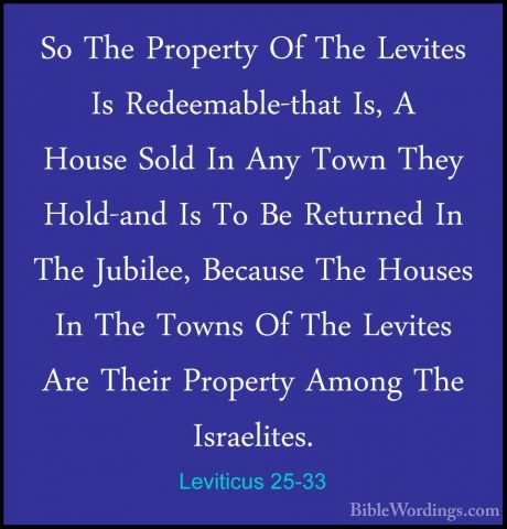 Leviticus 25-33 - So The Property Of The Levites Is Redeemable-thSo The Property Of The Levites Is Redeemable-that Is, A House Sold In Any Town They Hold-and Is To Be Returned In The Jubilee, Because The Houses In The Towns Of The Levites Are Their Property Among The Israelites. 