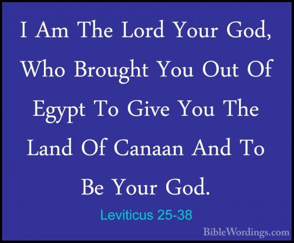 Leviticus 25-38 - I Am The Lord Your God, Who Brought You Out OfI Am The Lord Your God, Who Brought You Out Of Egypt To Give You The Land Of Canaan And To Be Your God. 