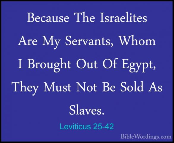 Leviticus 25-42 - Because The Israelites Are My Servants, Whom IBecause The Israelites Are My Servants, Whom I Brought Out Of Egypt, They Must Not Be Sold As Slaves. 