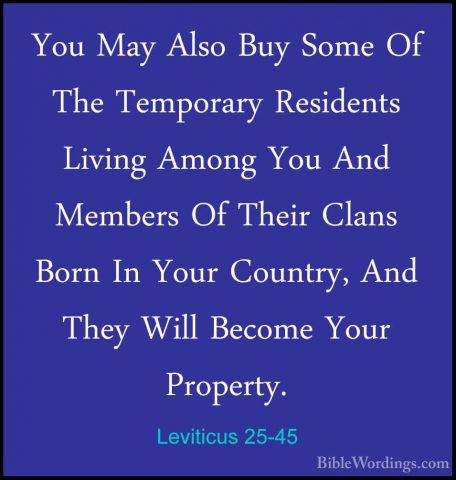Leviticus 25-45 - You May Also Buy Some Of The Temporary ResidentYou May Also Buy Some Of The Temporary Residents Living Among You And Members Of Their Clans Born In Your Country, And They Will Become Your Property. 