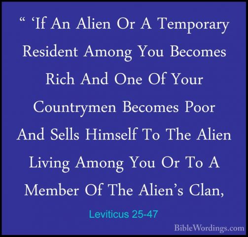 Leviticus 25-47 - " 'If An Alien Or A Temporary Resident Among Yo" 'If An Alien Or A Temporary Resident Among You Becomes Rich And One Of Your Countrymen Becomes Poor And Sells Himself To The Alien Living Among You Or To A Member Of The Alien's Clan, 