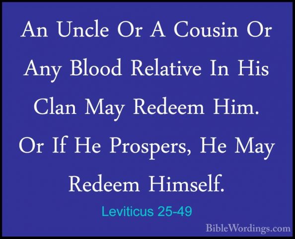 Leviticus 25-49 - An Uncle Or A Cousin Or Any Blood Relative In HAn Uncle Or A Cousin Or Any Blood Relative In His Clan May Redeem Him. Or If He Prospers, He May Redeem Himself. 