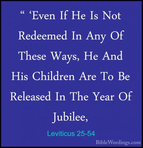 Leviticus 25-54 - " 'Even If He Is Not Redeemed In Any Of These W" 'Even If He Is Not Redeemed In Any Of These Ways, He And His Children Are To Be Released In The Year Of Jubilee, 