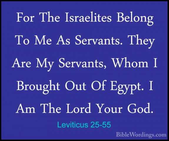 Leviticus 25-55 - For The Israelites Belong To Me As Servants. ThFor The Israelites Belong To Me As Servants. They Are My Servants, Whom I Brought Out Of Egypt. I Am The Lord Your God.