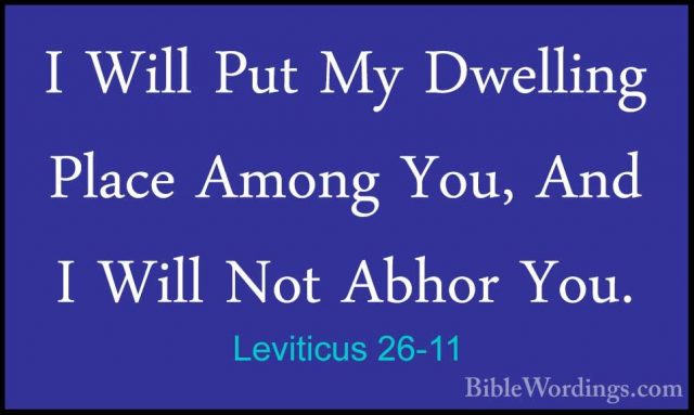 Leviticus 26-11 - I Will Put My Dwelling Place Among You, And I WI Will Put My Dwelling Place Among You, And I Will Not Abhor You. 
