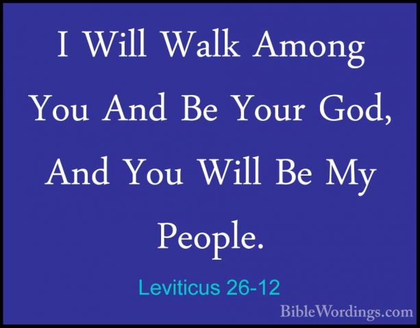 Leviticus 26-12 - I Will Walk Among You And Be Your God, And YouI Will Walk Among You And Be Your God, And You Will Be My People. 