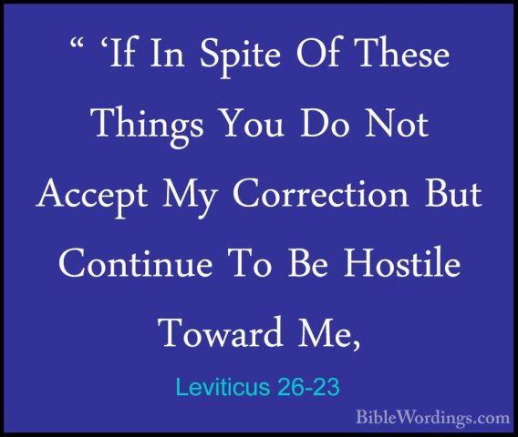 Leviticus 26-23 - " 'If In Spite Of These Things You Do Not Accep" 'If In Spite Of These Things You Do Not Accept My Correction But Continue To Be Hostile Toward Me, 