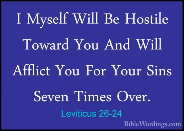 Leviticus 26-24 - I Myself Will Be Hostile Toward You And Will AfI Myself Will Be Hostile Toward You And Will Afflict You For Your Sins Seven Times Over. 