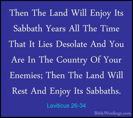 Leviticus 26-34 - Then The Land Will Enjoy Its Sabbath Years AllThen The Land Will Enjoy Its Sabbath Years All The Time That It Lies Desolate And You Are In The Country Of Your Enemies; Then The Land Will Rest And Enjoy Its Sabbaths. 