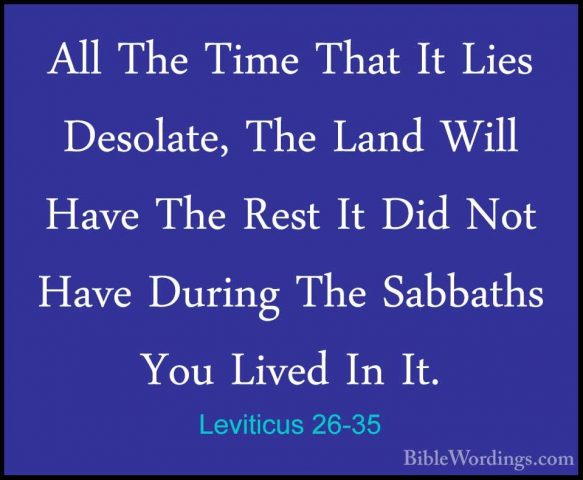 Leviticus 26-35 - All The Time That It Lies Desolate, The Land WiAll The Time That It Lies Desolate, The Land Will Have The Rest It Did Not Have During The Sabbaths You Lived In It. 