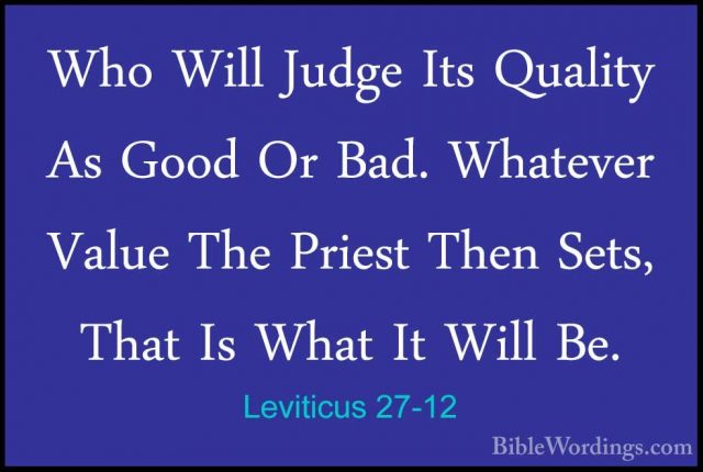 Leviticus 27-12 - Who Will Judge Its Quality As Good Or Bad. WhatWho Will Judge Its Quality As Good Or Bad. Whatever Value The Priest Then Sets, That Is What It Will Be. 