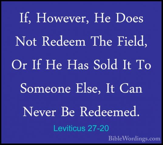 Leviticus 27-20 - If, However, He Does Not Redeem The Field, Or IIf, However, He Does Not Redeem The Field, Or If He Has Sold It To Someone Else, It Can Never Be Redeemed. 
