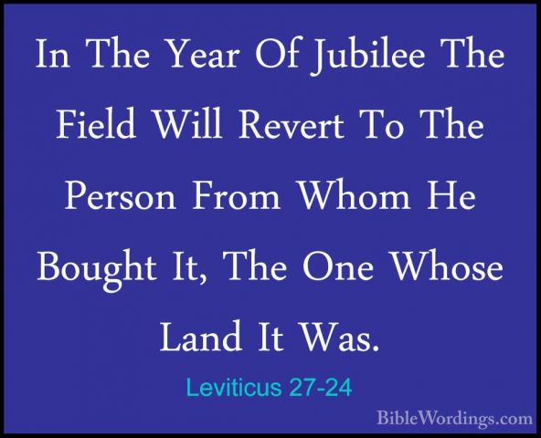 Leviticus 27-24 - In The Year Of Jubilee The Field Will Revert ToIn The Year Of Jubilee The Field Will Revert To The Person From Whom He Bought It, The One Whose Land It Was. 