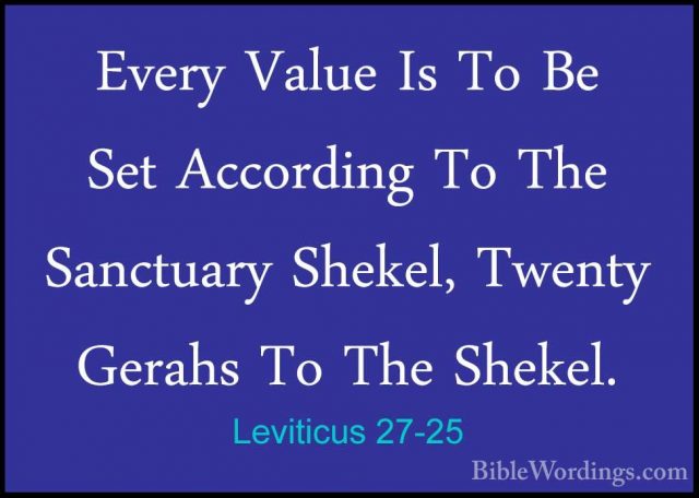 Leviticus 27-25 - Every Value Is To Be Set According To The SanctEvery Value Is To Be Set According To The Sanctuary Shekel, Twenty Gerahs To The Shekel. 