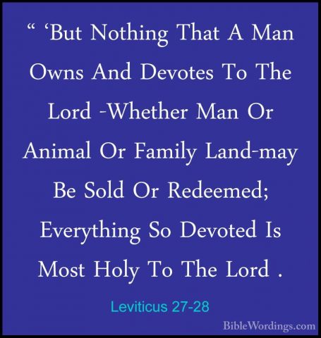 Leviticus 27-28 - " 'But Nothing That A Man Owns And Devotes To T" 'But Nothing That A Man Owns And Devotes To The Lord -Whether Man Or Animal Or Family Land-may Be Sold Or Redeemed; Everything So Devoted Is Most Holy To The Lord . 
