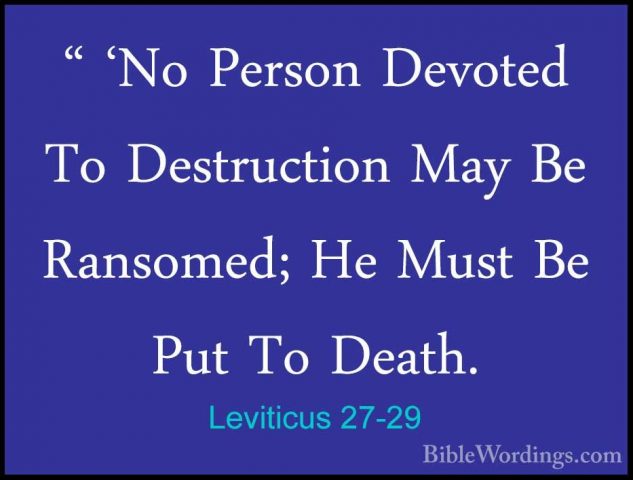Leviticus 27-29 - " 'No Person Devoted To Destruction May Be Rans" 'No Person Devoted To Destruction May Be Ransomed; He Must Be Put To Death. 