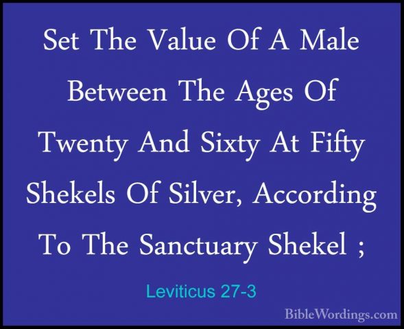 Leviticus 27-3 - Set The Value Of A Male Between The Ages Of TwenSet The Value Of A Male Between The Ages Of Twenty And Sixty At Fifty Shekels Of Silver, According To The Sanctuary Shekel ; 