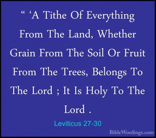 Leviticus 27-30 - " 'A Tithe Of Everything From The Land, Whether" 'A Tithe Of Everything From The Land, Whether Grain From The Soil Or Fruit From The Trees, Belongs To The Lord ; It Is Holy To The Lord . 