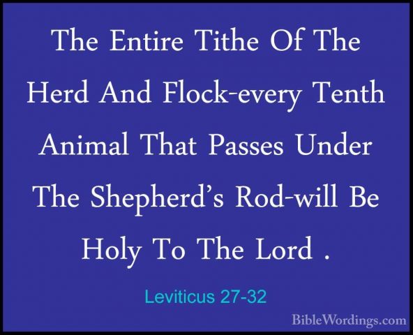 Leviticus 27-32 - The Entire Tithe Of The Herd And Flock-every TeThe Entire Tithe Of The Herd And Flock-every Tenth Animal That Passes Under The Shepherd's Rod-will Be Holy To The Lord . 