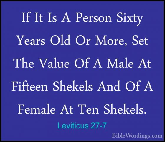 Leviticus 27-7 - If It Is A Person Sixty Years Old Or More, Set TIf It Is A Person Sixty Years Old Or More, Set The Value Of A Male At Fifteen Shekels And Of A Female At Ten Shekels. 
